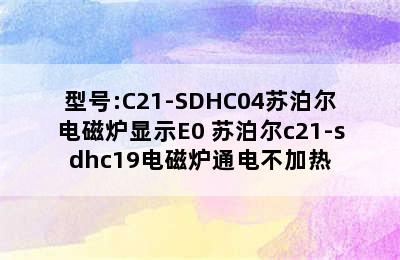 型号:C21-SDHC04苏泊尔电磁炉显示E0 苏泊尔c21-sdhc19电磁炉通电不加热